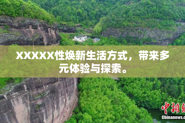 XXXXX性焕新生活方式，带来多元体验与探索。