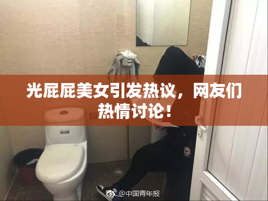 光屁屁美女引发热议，网友们热情讨论！