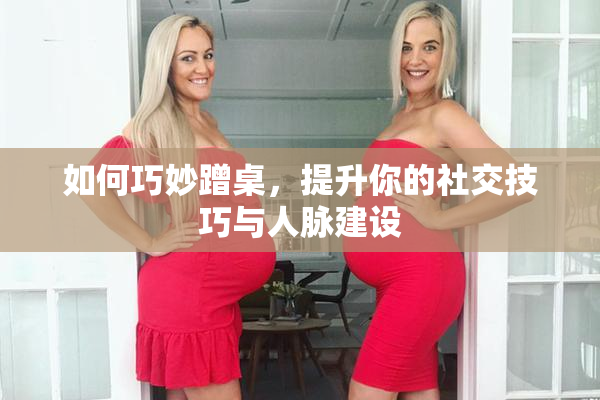 如何巧妙蹭桌，提升你的社交技巧与人脉建设