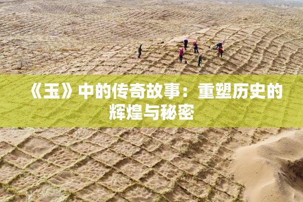 《玉》中的传奇故事：重塑历史的辉煌与秘密