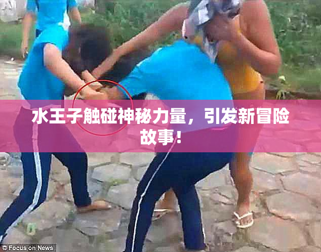 水王子触碰神秘力量，引发新冒险故事！
