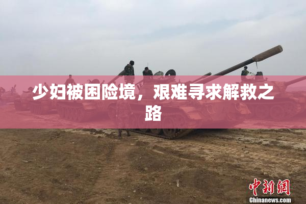 少妇被困险境，艰难寻求解救之路