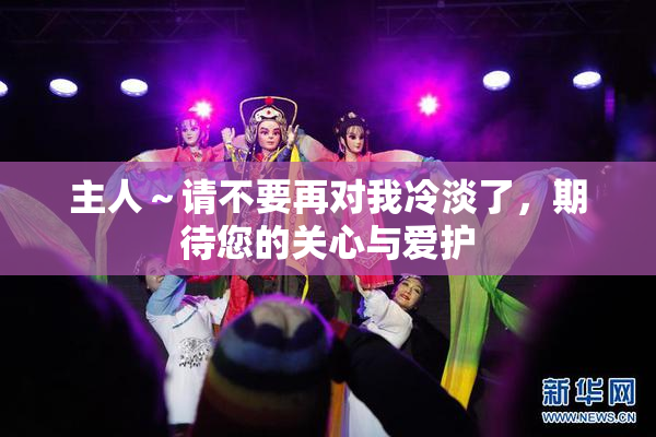 主人～请不要再对我冷淡了，期待您的关心与爱护