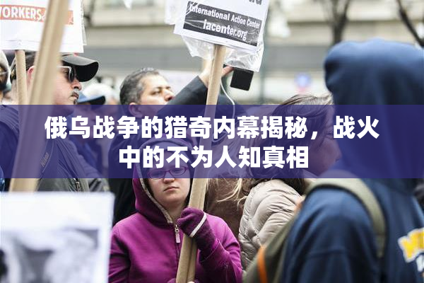 俄乌战争的猎奇内幕揭秘，战火中的不为人知真相