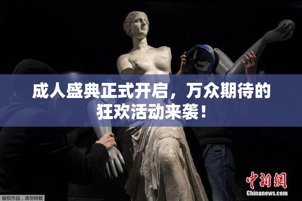 成人盛典正式开启，万众期待的狂欢活动来袭！