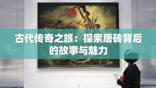 古代传奇之旅：探索唐砖背后的故事与魅力
