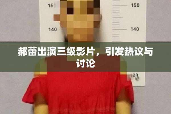 郝蕾出演三级影片，引发热议与讨论