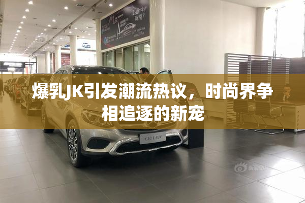 爆乳JK引发潮流热议，时尚界争相追逐的新宠