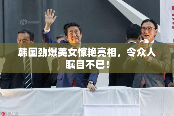 韩国劲爆美女惊艳亮相，令众人瞩目不已！
