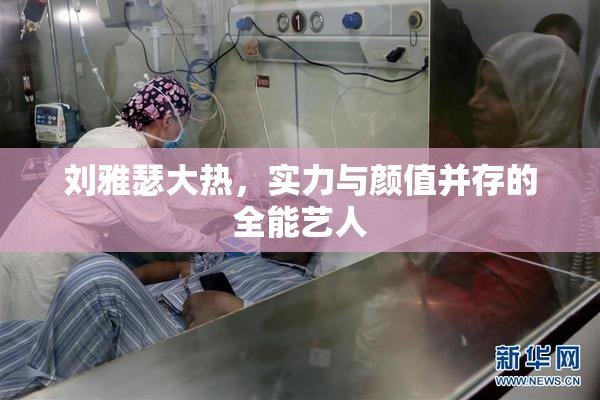 刘雅瑟大热，实力与颜值并存的全能艺人