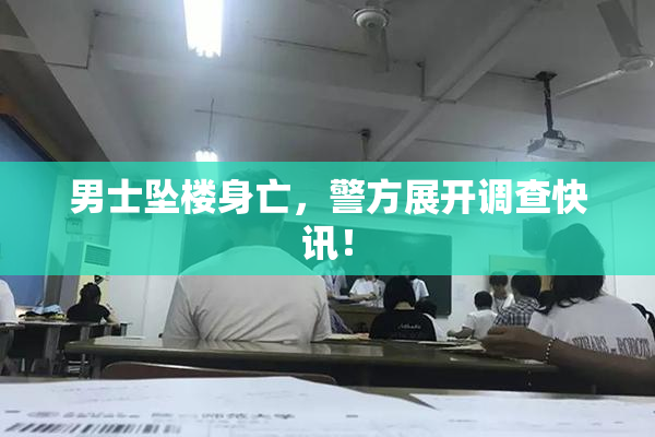 男士坠楼身亡，警方展开调查快讯！