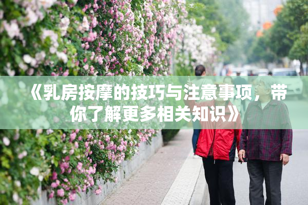 《乳房按摩的技巧与注意事项，带你了解更多相关知识》