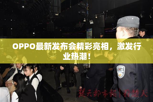 OPPO最新发布会精彩亮相，激发行业热潮！