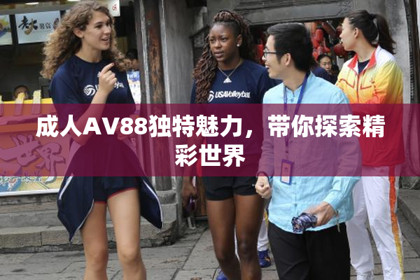 成人AV88独特魅力，带你探索精彩世界