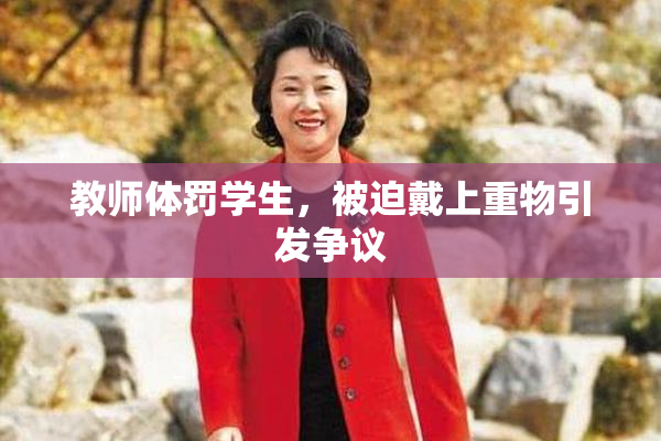 教师体罚学生，被迫戴上重物引发争议