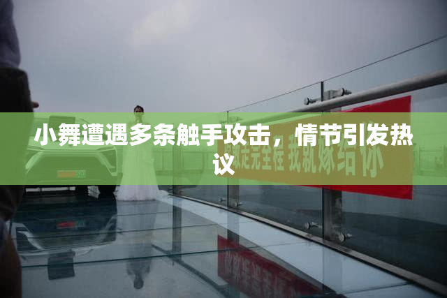小舞遭遇多条触手攻击，情节引发热议