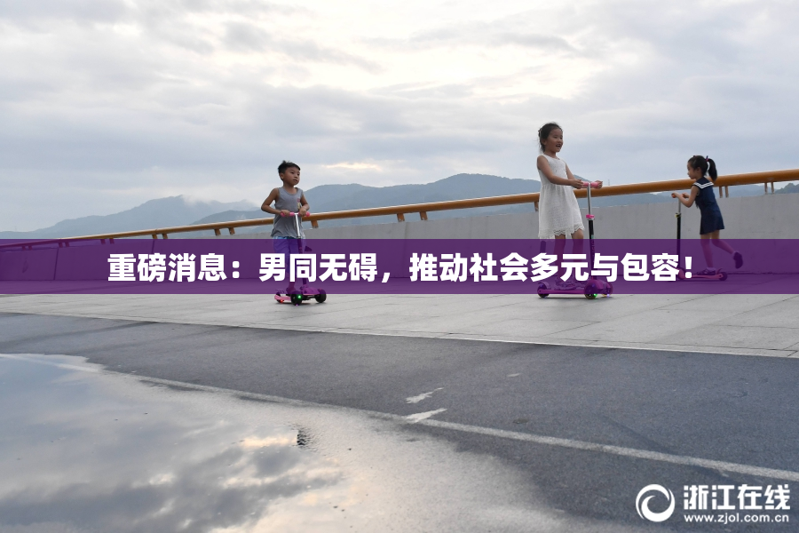 重磅消息：男同无碍，推动社会多元与包容！