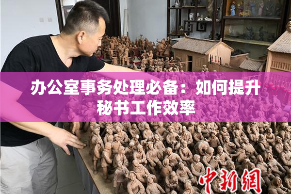 办公室事务处理必备：如何提升秘书工作效率