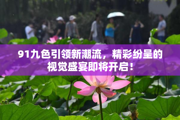 91九色引领新潮流，精彩纷呈的视觉盛宴即将开启！