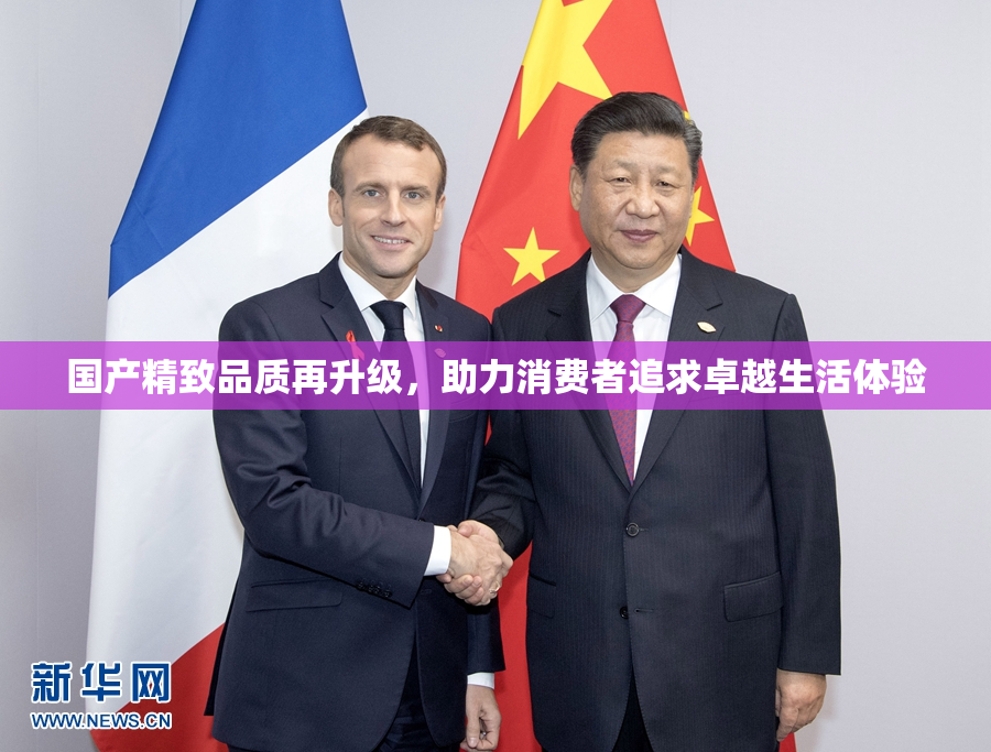 国产精致品质再升级，助力消费者追求卓越生活体验
