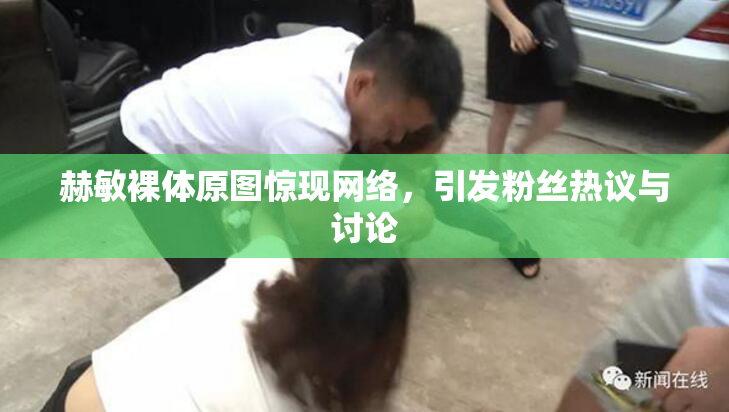 赫敏裸体原图惊现网络，引发粉丝热议与讨论