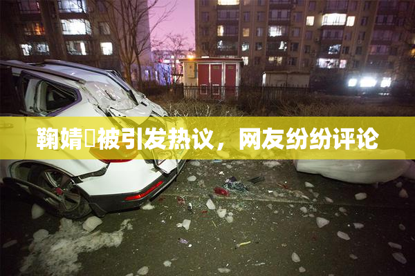 鞠婧祎被引发热议，网友纷纷评论