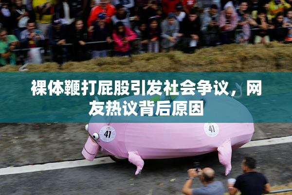 裸体鞭打屁股引发社会争议，网友热议背后原因