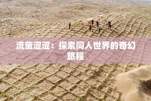 流萤涩涩：探索同人世界的奇幻旅程