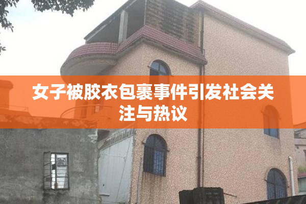 女子被胶衣包裹事件引发社会关注与热议
