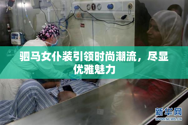驷马女仆装引领时尚潮流，尽显优雅魅力