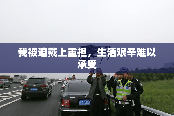 我被迫戴上重担，生活艰辛难以承受