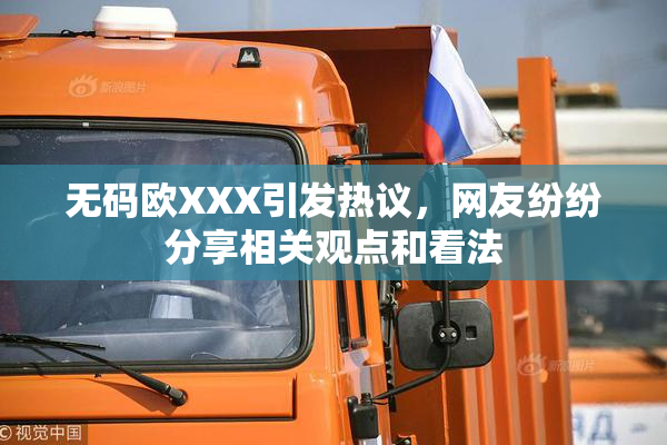 无码欧XXX引发热议，网友纷纷分享相关观点和看法