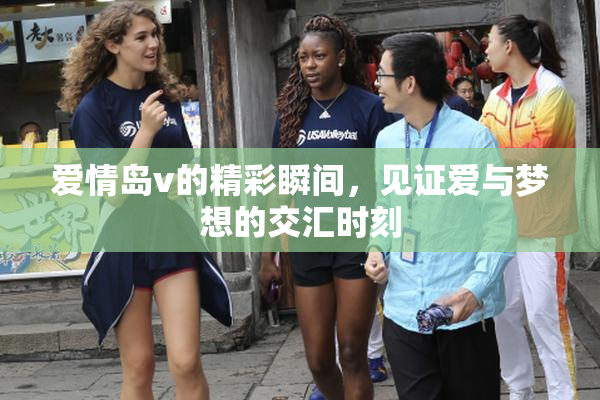 爱情岛v的精彩瞬间，见证爱与梦想的交汇时刻