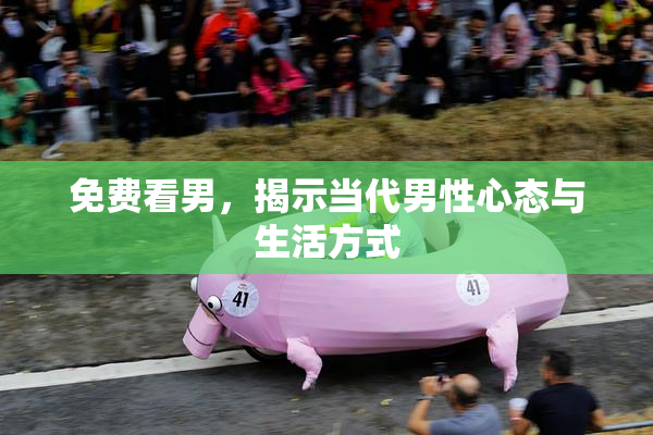 免费看男，揭示当代男性心态与生活方式