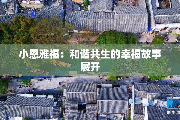 小恩雅福：和谐共生的幸福故事展开
