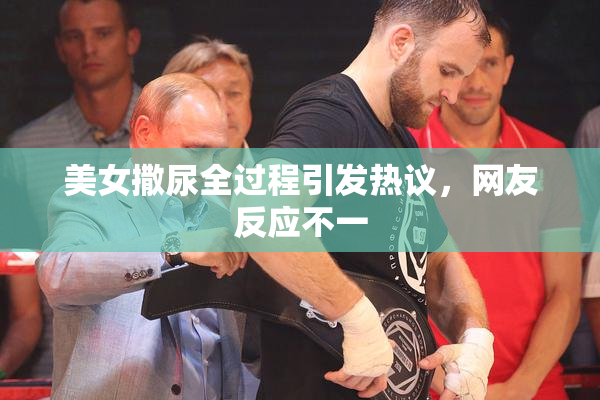 美女撒尿全过程引发热议，网友反应不一