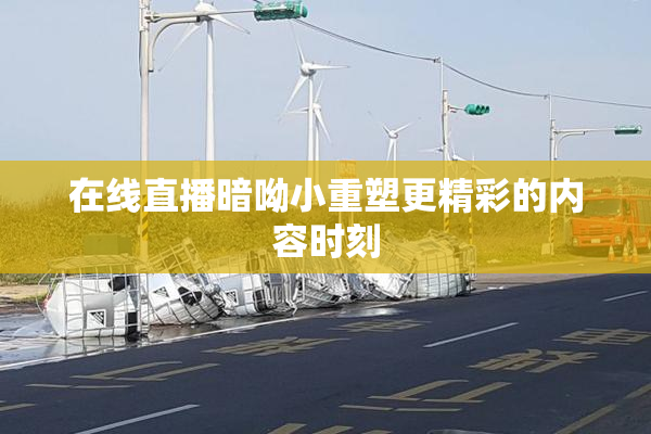 在线直播暗呦小重塑更精彩的内容时刻