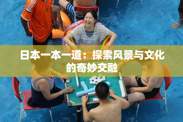 日本一本一道：探索风景与文化的奇妙交融