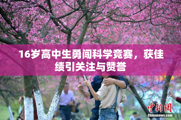 16岁高中生勇闯科学竞赛，获佳绩引关注与赞誉