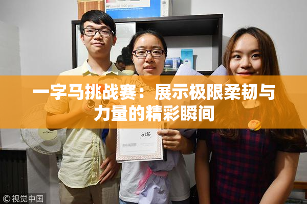 一字马挑战赛：展示极限柔韧与力量的精彩瞬间