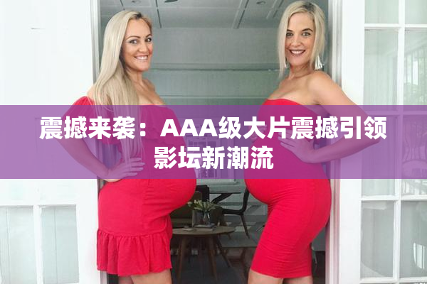 震撼来袭：AAA级大片震撼引领影坛新潮流