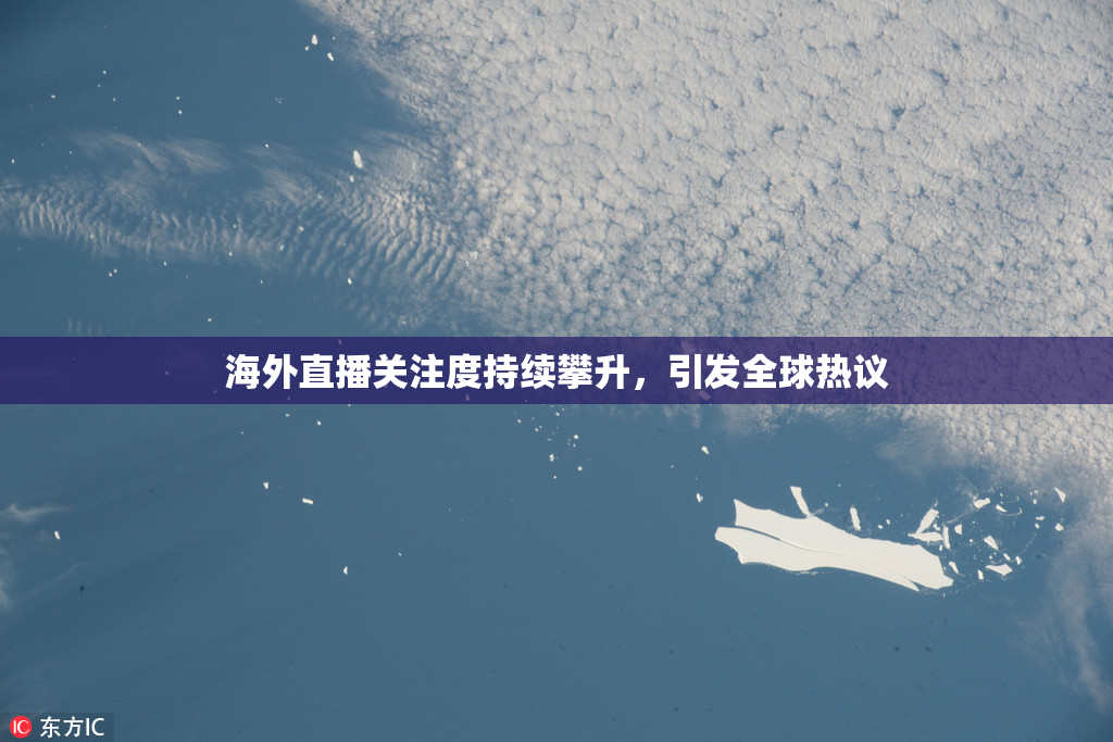 海外直播关注度持续攀升，引发全球热议