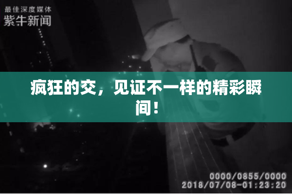 疯狂的交，见证不一样的精彩瞬间！