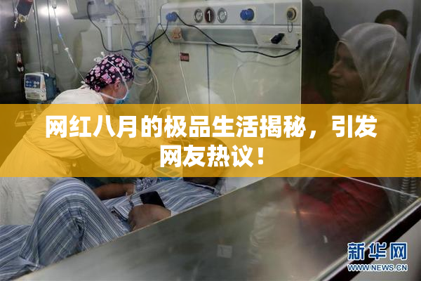 网红八月的极品生活揭秘，引发网友热议！