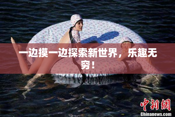 一边摸一边探索新世界，乐趣无穷！