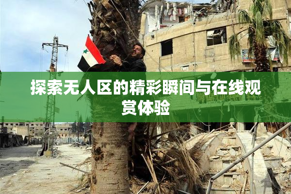 探索无人区的精彩瞬间与在线观赏体验