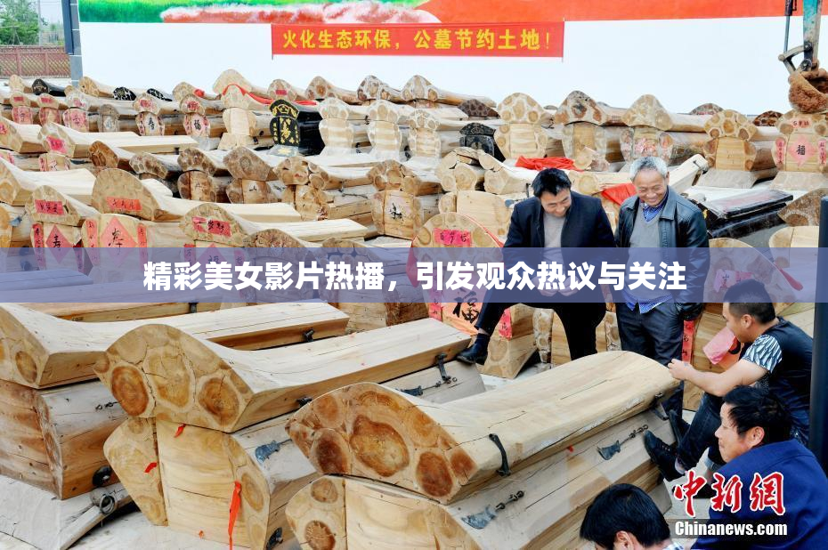 精彩美女影片热播，引发观众热议与关注