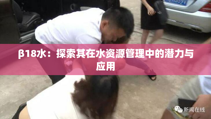 β18水：探索其在水资源管理中的潜力与应用