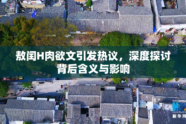 敖闰H肉欲文引发热议，深度探讨背后含义与影响