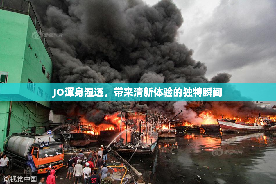 JO浑身湿透，带来清新体验的独特瞬间